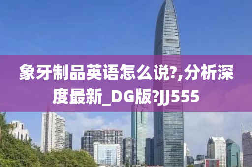 象牙制品英语怎么说?,分析深度最新_DG版?JJ555