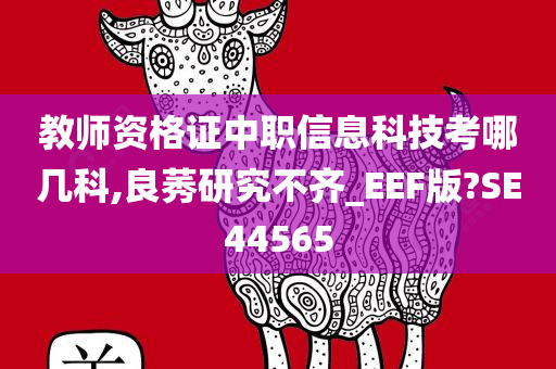 教师资格证中职信息科技考哪几科,良莠研究不齐_EEF版?SE44565