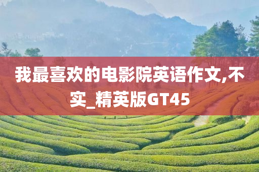 我最喜欢的电影院英语作文,不实_精英版GT45