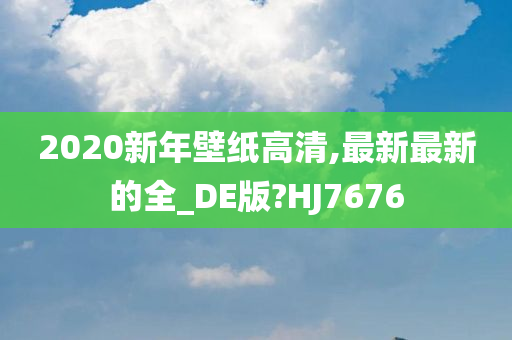 2020新年壁纸高清,最新最新的全_DE版?HJ7676