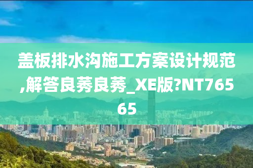 盖板排水沟施工方案设计规范,解答良莠良莠_XE版?NT76565