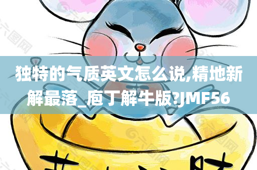 独特的气质英文怎么说,精地新解最落_庖丁解牛版?JMF56