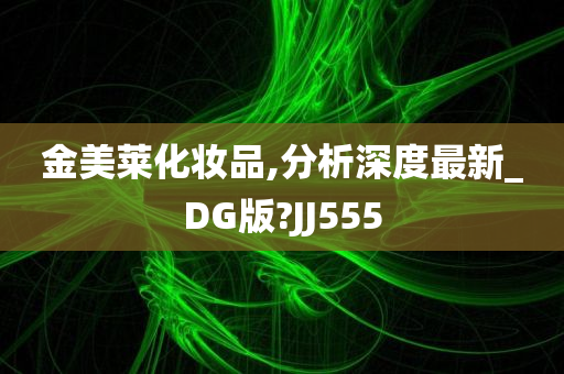 金美莱化妆品,分析深度最新_DG版?JJ555