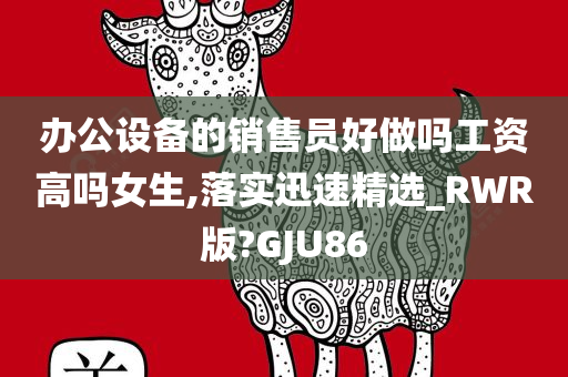 办公设备的销售员好做吗工资高吗女生,落实迅速精选_RWR版?GJU86