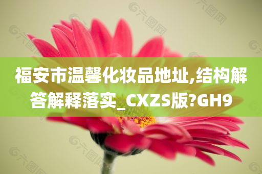 福安市温馨化妆品地址,结构解答解释落实_CXZS版?GH9