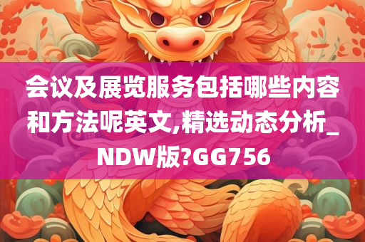 会议及展览服务包括哪些内容和方法呢英文,精选动态分析_NDW版?GG756