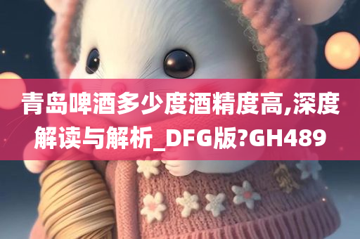 青岛啤酒多少度酒精度高,深度解读与解析_DFG版?GH489