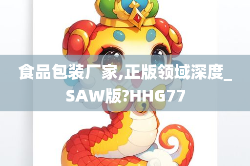 食品包装厂家,正版领域深度_SAW版?HHG77