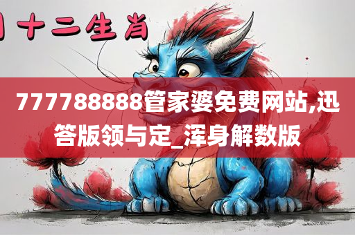 777788888管家婆免费网站,迅答版领与定_浑身解数版