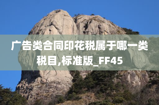 广告类合同印花税属于哪一类税目,标准版_FF45