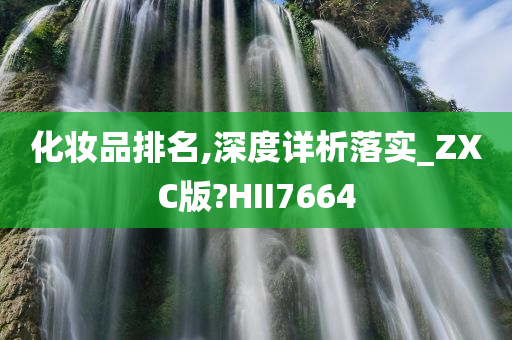 化妆品排名,深度详析落实_ZXC版?HII7664