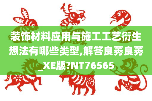 装饰材料应用与施工工艺衍生想法有哪些类型,解答良莠良莠_XE版?NT76565