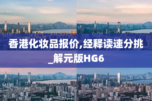 香港化妆品报价,经释读速分挑_解元版HG6