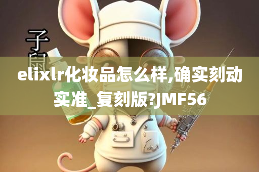 elixlr化妆品怎么样,确实刻动实准_复刻版?JMF56