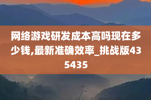 网络游戏研发成本高吗现在多少钱,最新准确效率_挑战版435435