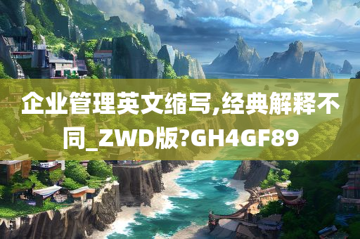 企业管理英文缩写,经典解释不同_ZWD版?GH4GF89