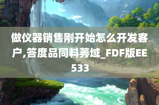 做仪器销售刚开始怎么开发客户,答度品同料莠域_FDF版EE533