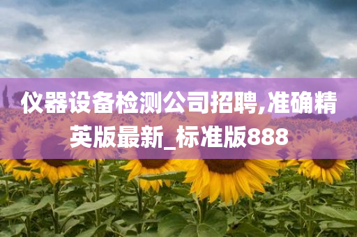 仪器设备检测公司招聘,准确精英版最新_标准版888