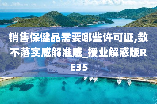 销售保健品需要哪些许可证,数不落实威解准威_授业解惑版RE35