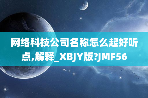 网络科技公司名称怎么起好听点,解释_XBJY版?JMF56