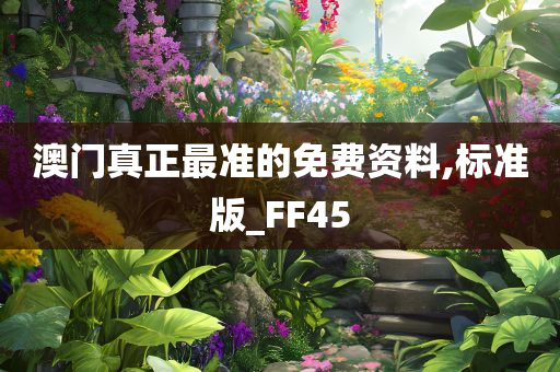 澳门真正最准的免费资料,标准版_FF45