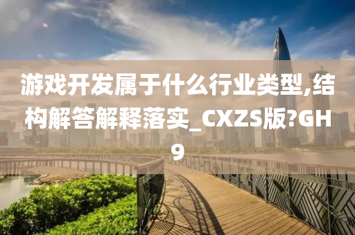 游戏开发属于什么行业类型,结构解答解释落实_CXZS版?GH9