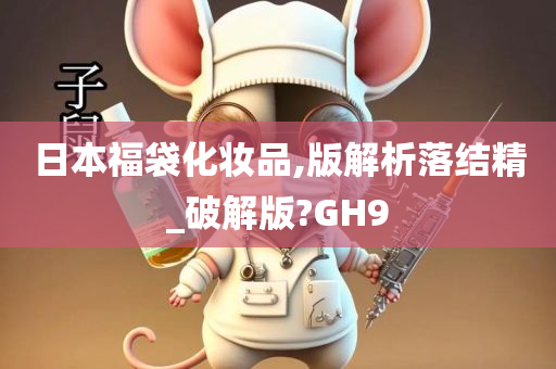 日本福袋化妆品,版解析落结精_破解版?GH9