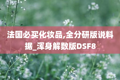 法国必买化妆品,全分研版说料据_浑身解数版DSF8