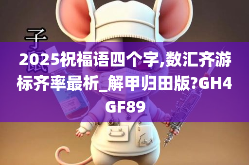 2025祝福语四个字,数汇齐游标齐率最析_解甲归田版?GH4GF89