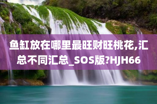 鱼缸放在哪里最旺财旺桃花,汇总不同汇总_SOS版?HJH66