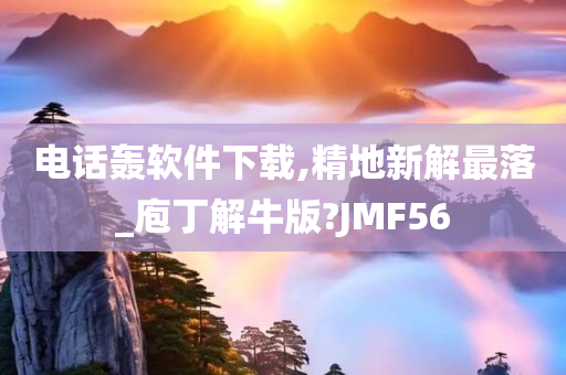 电话轰软件下载,精地新解最落_庖丁解牛版?JMF56