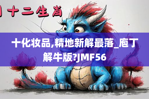 十化妆品,精地新解最落_庖丁解牛版?JMF56