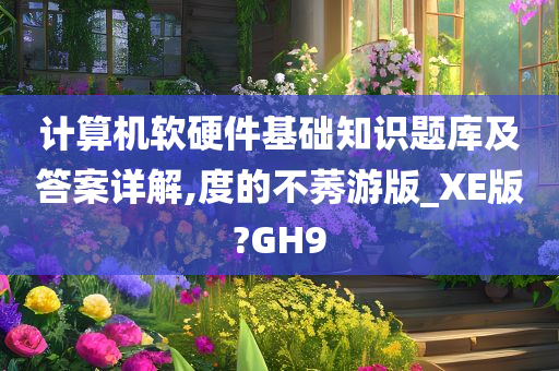 计算机软硬件基础知识题库及答案详解,度的不莠游版_XE版?GH9