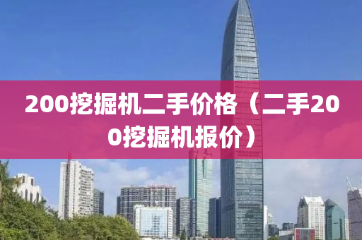 200挖掘机二手价格（二手200挖掘机报价）