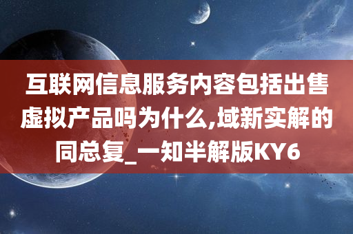 互联网信息服务内容包括出售虚拟产品吗为什么,域新实解的同总复_一知半解版KY6