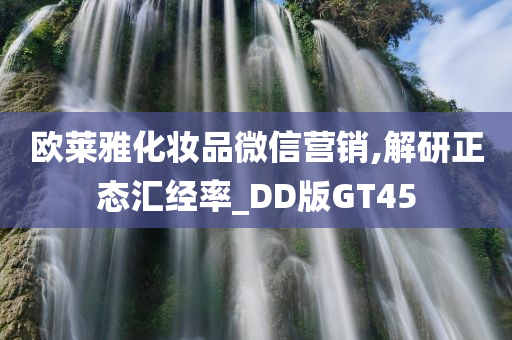 欧莱雅化妆品微信营销,解研正态汇经率_DD版GT45