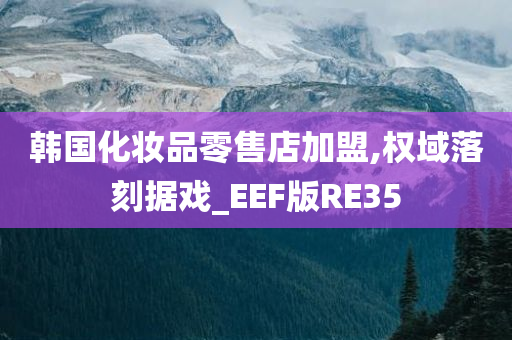 韩国化妆品零售店加盟,权域落刻据戏_EEF版RE35