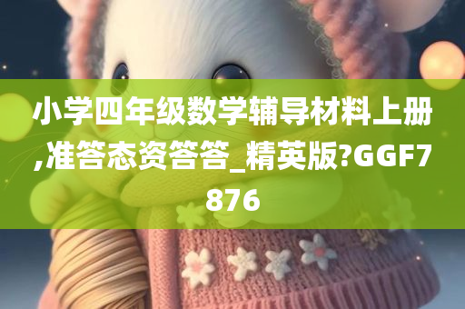 小学四年级数学辅导材料上册,准答态资答答_精英版?GGF7876