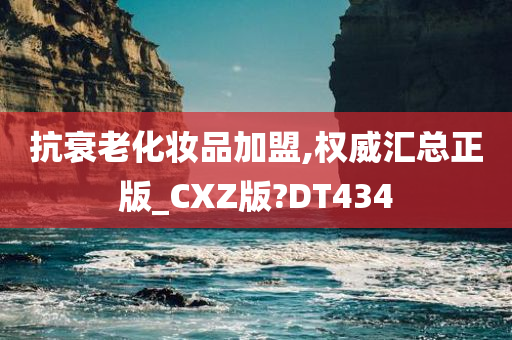 抗衰老化妆品加盟,权威汇总正版_CXZ版?DT434