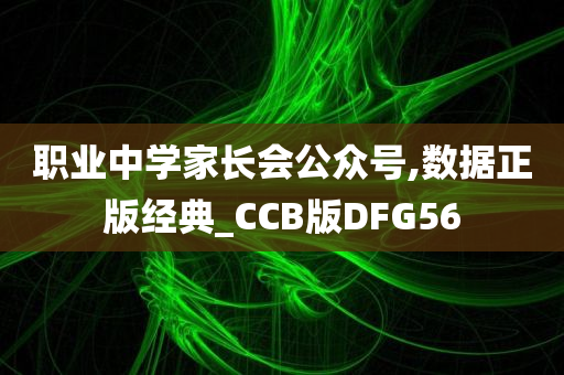 职业中学家长会公众号,数据正版经典_CCB版DFG56