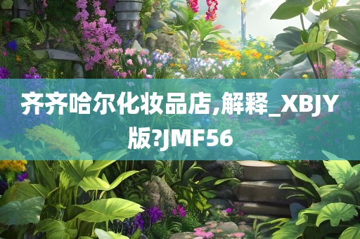 齐齐哈尔化妆品店,解释_XBJY版?JMF56