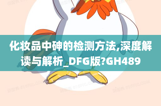 化妆品中砷的检测方法,深度解读与解析_DFG版?GH489