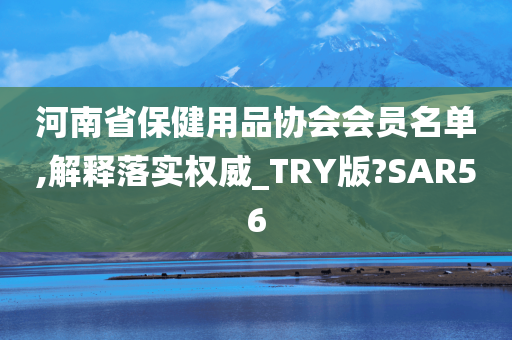 河南省保健用品协会会员名单,解释落实权威_TRY版?SAR56