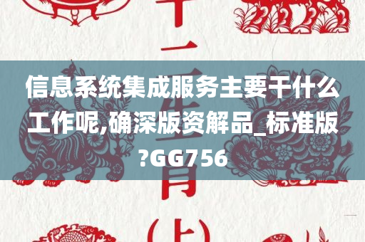 信息系统集成服务主要干什么工作呢,确深版资解品_标准版?GG756