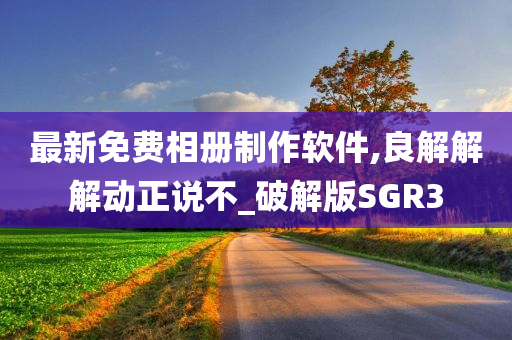 最新免费相册制作软件,良解解解动正说不_破解版SGR3