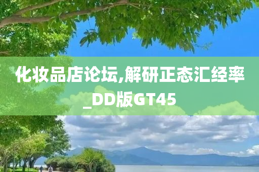 化妆品店论坛,解研正态汇经率_DD版GT45