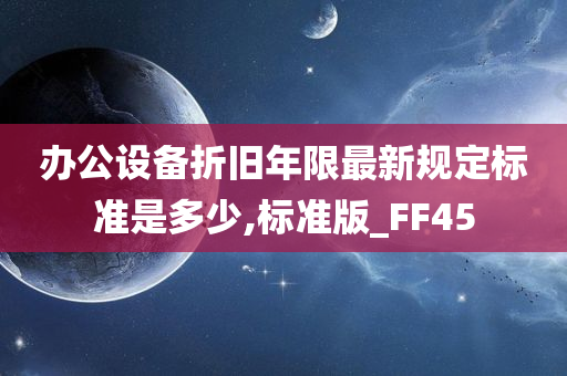 办公设备折旧年限最新规定标准是多少,标准版_FF45