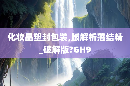 化妆品塑封包装,版解析落结精_破解版?GH9