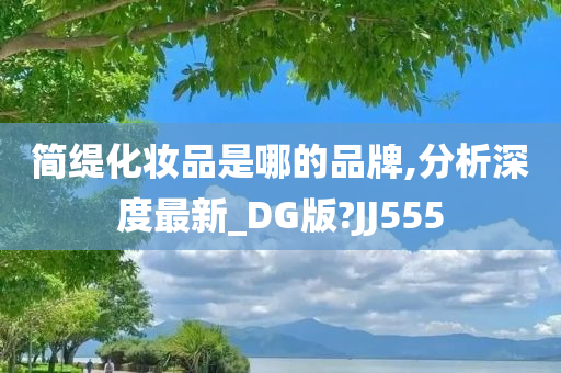 简缇化妆品是哪的品牌,分析深度最新_DG版?JJ555