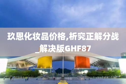 玖恩化妆品价格,析究正解分战_解决版GHF87